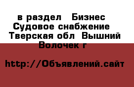  в раздел : Бизнес » Судовое снабжение . Тверская обл.,Вышний Волочек г.